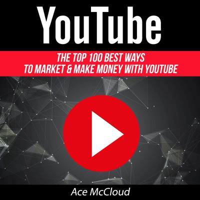 YouTube: The Top 100 Best Ways To Market & Make Money With YouTube  by Ace McCloud audiobook