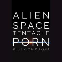 Alien Space Tentacle Porn by Peter Cawdron audiobook