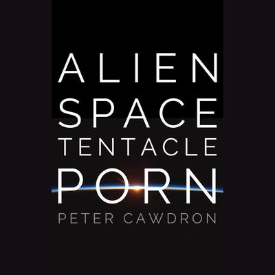 Alien Space Tentacle Porn by Peter Cawdron audiobook