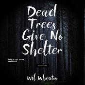 Dead Trees Give No Shelter by  Wil Wheaton audiobook