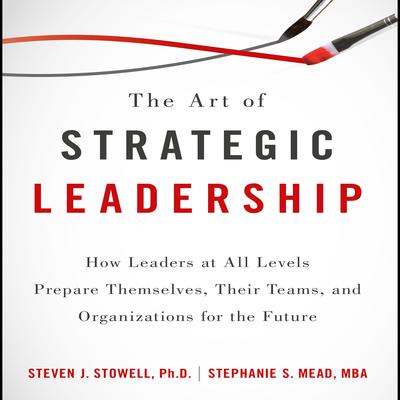 The Art of Strategic Leadership by Steven J. Stowell audiobook