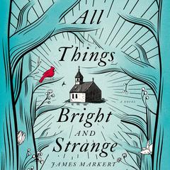 All Things Bright and Strange by James Markert audiobook