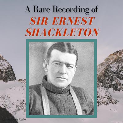A Rare Recording of Sir Ernest Shackleton by Ernest Shackleton audiobook