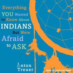 Everything You Wanted to Know About Indians But Were Afraid to Ask by Anton Treuer audiobook