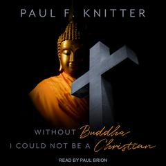 Without Buddha I Could Not Be a Christian by Paul F. Knitter audiobook