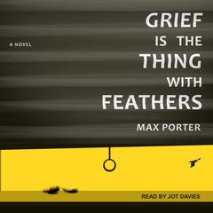 Grief Is the Thing with Feathers by Max Porter audiobook