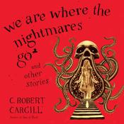 We Are Where the Nightmares Go and Other Stories by  C. Robert Cargill audiobook