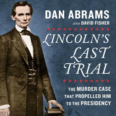 Lincoln's Last Trial: The Murder Case That Propelled Him to the Presidency by David Fisher audiobook