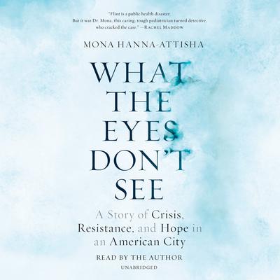 What the Eyes Don't See by Mona Hanna-Attisha audiobook