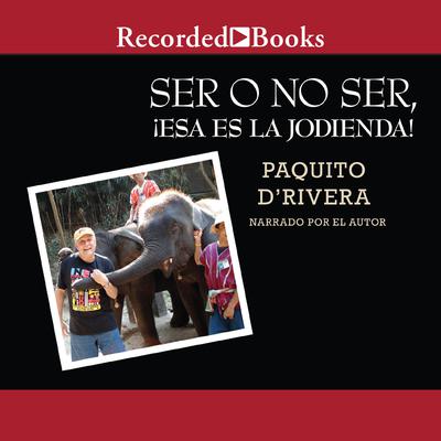 Ser o no ser, !Esa es la jodienda! (To Be or Not to Be, That's a Bitch!) by Paquito D’Rivera audiobook