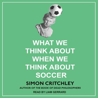 What We Think About When We Think About Soccer by Simon Critchley audiobook