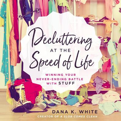 Decluttering at the Speed of Life by Dana K. White audiobook
