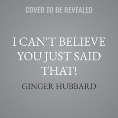 I Can't Believe You Just Said That! by Ginger Hubbard audiobook