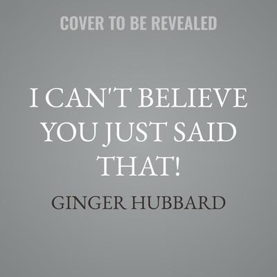 I Can't Believe You Just Said That! by Ginger Hubbard audiobook
