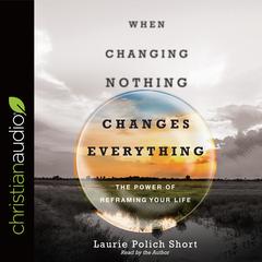 When Changing Nothing Changes Everything by Laurie Polich Short audiobook