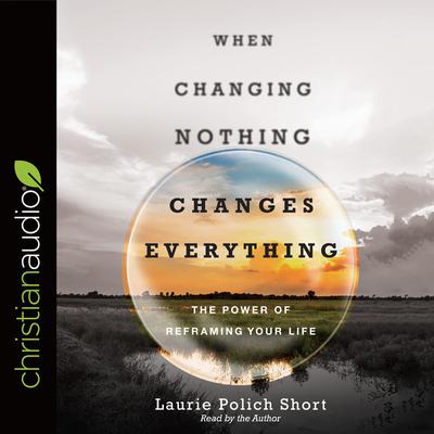 When Changing Nothing Changes Everything by Laurie Polich Short audiobook