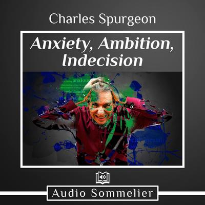 Anxiety, Ambition, Indecision by C. H. Spurgeon audiobook