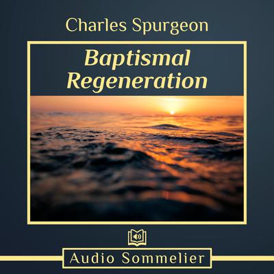 Baptismal Regeneration by C. H. Spurgeon audiobook