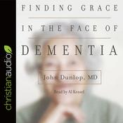 Finding Grace in the Face of Dementia by  John Dunlop MD audiobook