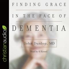 Finding Grace in the Face of Dementia by John Dunlop audiobook