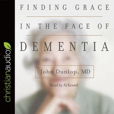 Finding Grace in the Face of Dementia by John Dunlop audiobook