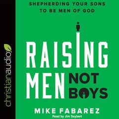 Raising Men, Not Boys by Mike Fabarez audiobook