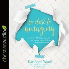 So Close to Amazing by KariAnne Wood audiobook