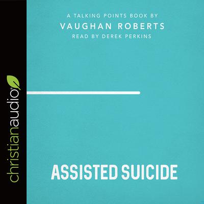Talking Points: Assisted Suicide by Vaughan Roberts audiobook