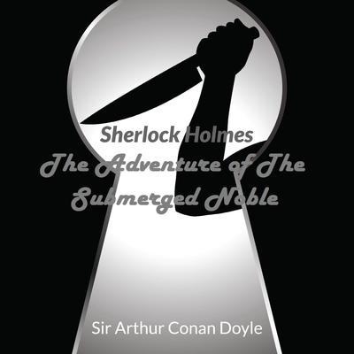 Audio Books : Sir Arthur Conan Doyle - Sherlock Holmes - The Adventure Of The Submerged Noble by Arthur Conan Doyle audiobook