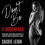 Don't Be a Douchebag: Online Dating Advice I Wish Men Would Take by  Cassie Leigh audiobook