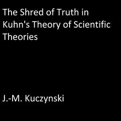 The Shred of Truth of Kuhn’s Theory of Scientific Theories by J. M. Kuczynski audiobook