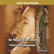 Un milagro de amor de la Virgen de Guadalupe by  Felipe Silva audiobook
