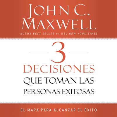 3 Decisiones que toman las personas exitosas by John C. Maxwell audiobook