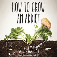 How to Grow an Addict by J.A. Wright audiobook