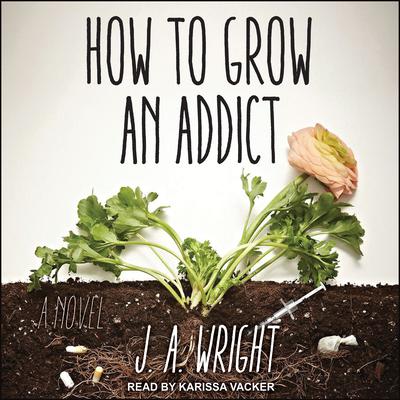 How to Grow an Addict by J.A. Wright audiobook
