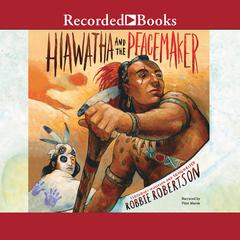Hiawatha and the Peacemaker by Robbie Robertson audiobook
