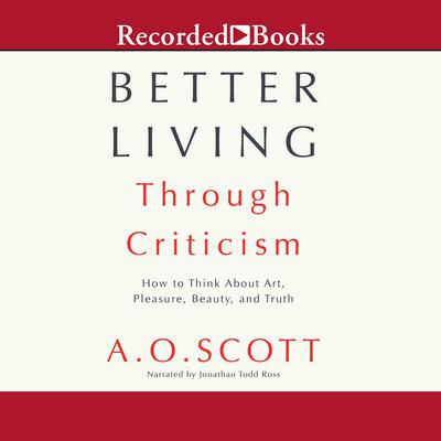 Better Living Through Criticism by A.O. Scott audiobook