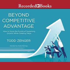 Beyond Competitive Advantage by Todd Zenger audiobook