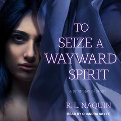 To Seize a Wayward Spirit by R. L. Naquin audiobook
