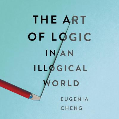 The Art of Logic in an Illogical World by Eugenia Cheng audiobook