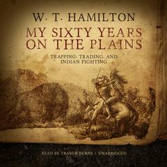 My Sixty Years on the Plains by W. T.  Hamilton audiobook
