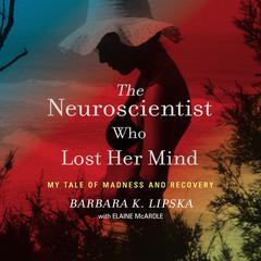 The Neuroscientist Who Lost Her Mind by Barbara K. Lipska audiobook