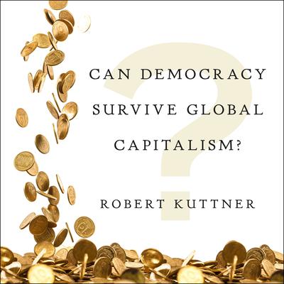 Can Democracy Survive Global Capitalism? by Robert Kuttner audiobook