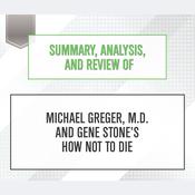 Summary, Analysis, and Review of Michael Greger, M.D. and Gene Stone's How Not to Die by  Start Publishing Notes audiobook