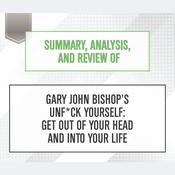 Summary, Analysis, and Review of Gary John Bishop's Unf*ck Yourself: Get Out of Your Head and Into Your Life by  Start Publishing Notes audiobook