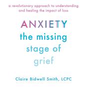 Anxiety: The Missing Stage of Grief by  Claire Bidwell Smith LCPC audiobook