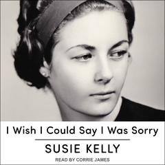 I Wish I Could Say I Was Sorry by Susie Kelly audiobook
