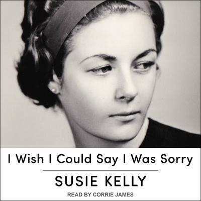 I Wish I Could Say I Was Sorry by Susie Kelly audiobook