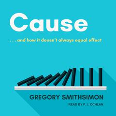 Cause: . . . And How It Doesn't Always Equal Effect by Gregory Smithsimon audiobook