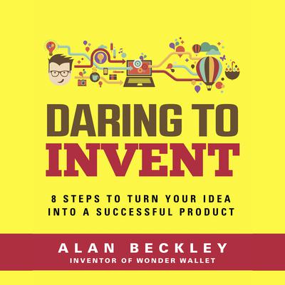 Daring to Invent 8 Steps to Move Dreams to Successful Reality by Alan Beckley audiobook